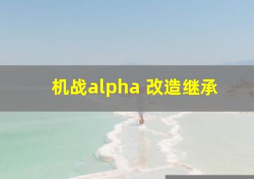 机战alpha 改造继承